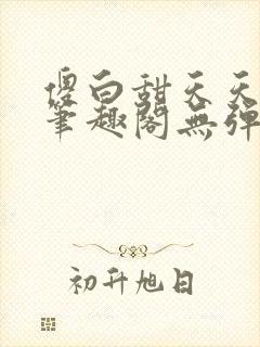 傻白甜天天挨 笔趣阁无弹窗