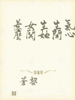 惹女生生气了怎么哄她开心