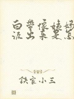 白带像姨妈一样流出来是怎么回事