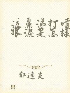 流鼻涕打喷嚏流眼泪是怎样回事