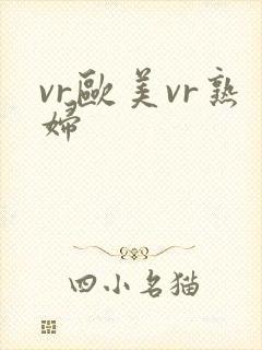 vr欧美vr熟妇