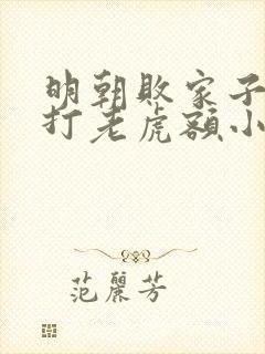 明朝败家子上山打老虎额小说免费阅读完整