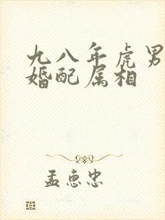 九八年虎男最佳婚配属相