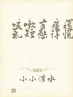 咳嗽有痰还胸闷气短憋得慌