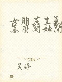 女朋友生气了该怎么哄她开心语录