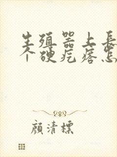 生殖器上长了一个硬疙瘩怎么回事