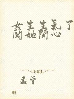 女生生气了如何哄她开心