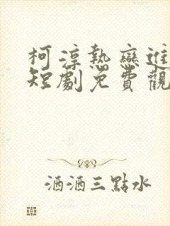 柯淳热恋进行时短剧免费观看