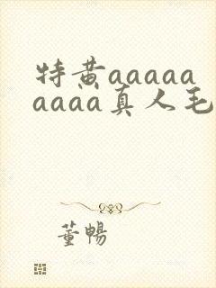 特黄aaaaaaaaa真人毛片处