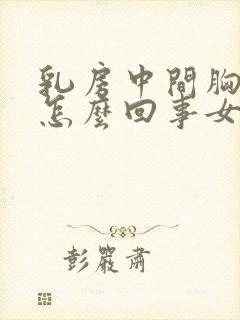 乳房中间胸骨疼怎么回事女性