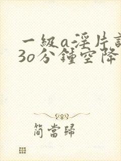 一级a淫片试看3o分钟空降