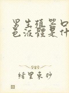 男生殖器口流白色液体是什么