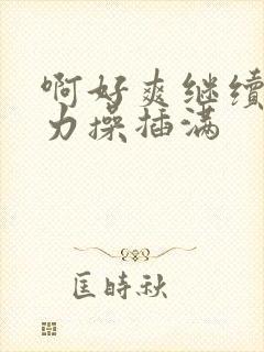 啊好爽继续操用力操插满