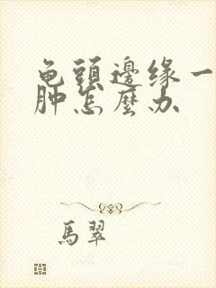 龟头边缘一圈红肿怎么办