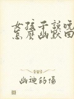 女孩子说晚上好怎么幽默回复