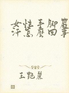 女性手脚严重出汗怎么回事