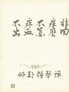 不疼不痒非经期出血怎么回事