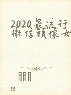 2020最流行微信头像女