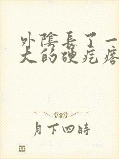 外阴长了一个很大的硬疙瘩