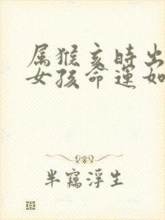 属猴亥时出生的女孩命运如何