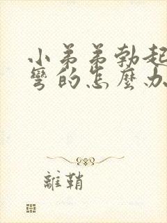 小弟弟勃起后是弯的怎么办