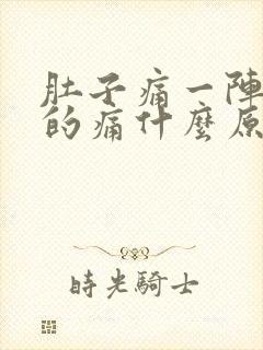 肚子痛一阵一阵的痛什么原因