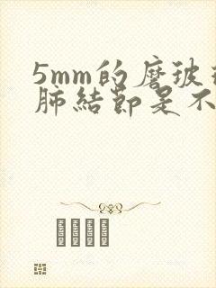 5mm的磨玻璃肺结节是不是很严重