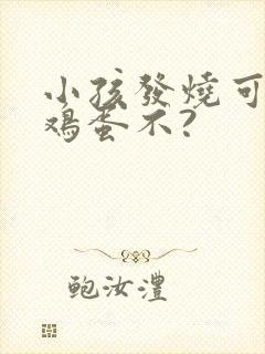 小孩发烧可以吃鸡蛋不?