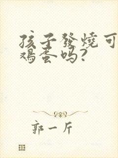 孩子发烧可以吃鸡蛋吗?