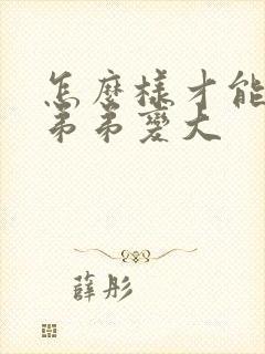 怎么样才能使小弟弟变大