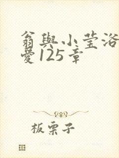 翁与小莹浴室欢爱125章