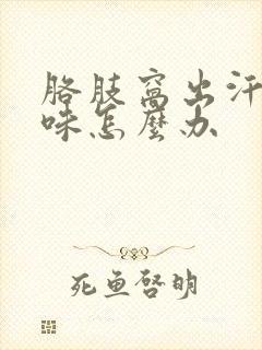 胳肢窝出汗有异味怎么办