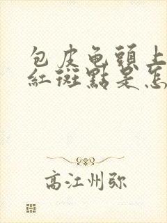 包皮龟头上出现红斑点是怎么回事