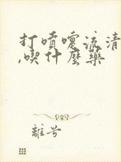 打喷嚏流清鼻涕,吃什么药