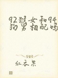 92猴女和94狗男相配吗婚姻
