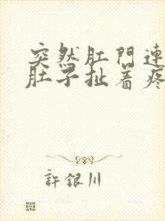 突然肛门连着小肚子扯着疼