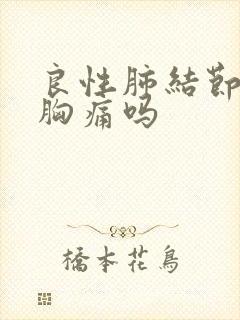 良性肺结节会有胸痛吗