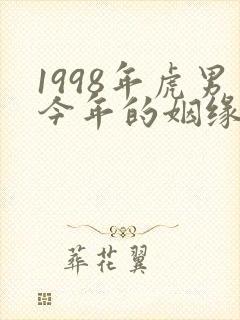 1998年虎男今年的姻缘怎么样