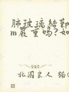 肺玻璃结节6mm严重吗?如何治疗