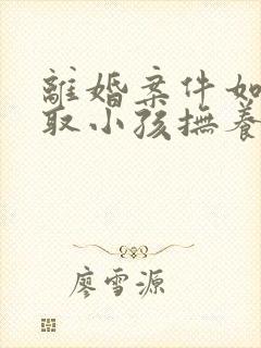 离婚案件如何争取小孩抚养权