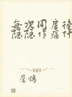 每次同房后肚子隐隐作痛什么原因