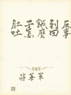 肚子饿到反胃想吐怎么回事