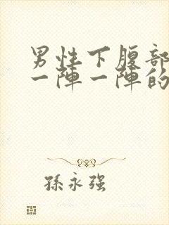 男性下腹部绞痛一阵一阵的痛