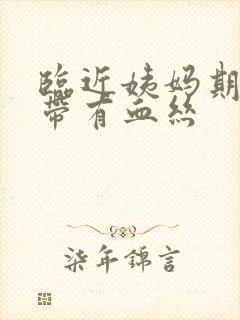 临近姨妈期白带带有血丝