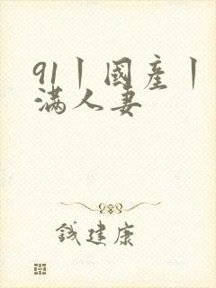 91丨国产丨丰满人妻