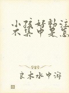 小孩好动注意力不集中是怎么回事