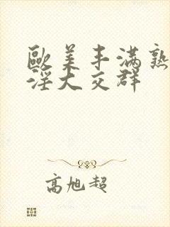 欧美丰满熟妇乱淫大交群