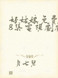 好姑娘免费观看8集电视剧剧情