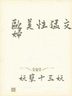 欧美性猛交老熟妇