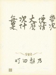 每次大便带鲜血是什么情况